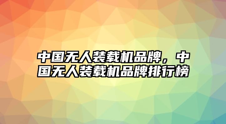 中國(guó)無人裝載機(jī)品牌，中國(guó)無人裝載機(jī)品牌排行榜