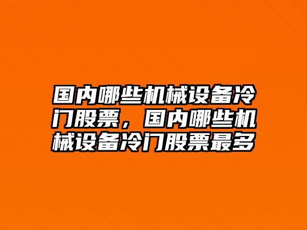 國內(nèi)哪些機(jī)械設(shè)備冷門股票，國內(nèi)哪些機(jī)械設(shè)備冷門股票最多