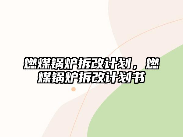 燃煤鍋爐拆改計(jì)劃，燃煤鍋爐拆改計(jì)劃書