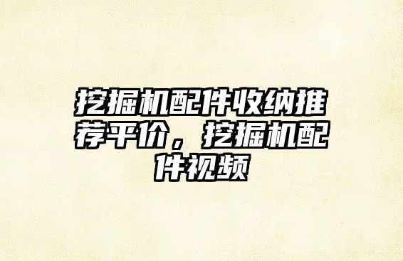 挖掘機(jī)配件收納推薦平價(jià)，挖掘機(jī)配件視頻