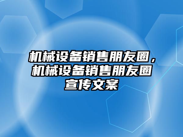 機械設備銷售朋友圈，機械設備銷售朋友圈宣傳文案