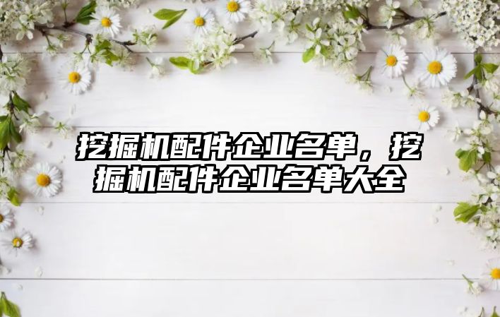 挖掘機(jī)配件企業(yè)名單，挖掘機(jī)配件企業(yè)名單大全