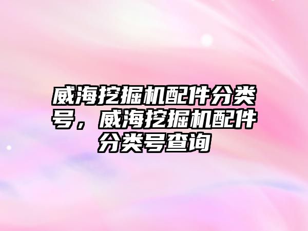 威海挖掘機配件分類號，威海挖掘機配件分類號查詢