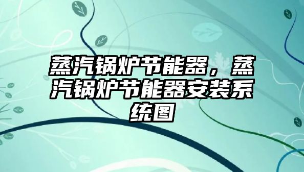 蒸汽鍋爐節(jié)能器，蒸汽鍋爐節(jié)能器安裝系統(tǒng)圖