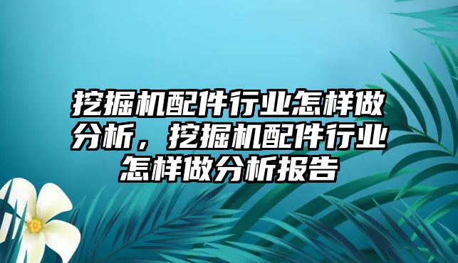 挖掘機(jī)配件行業(yè)怎樣做分析，挖掘機(jī)配件行業(yè)怎樣做分析報(bào)告