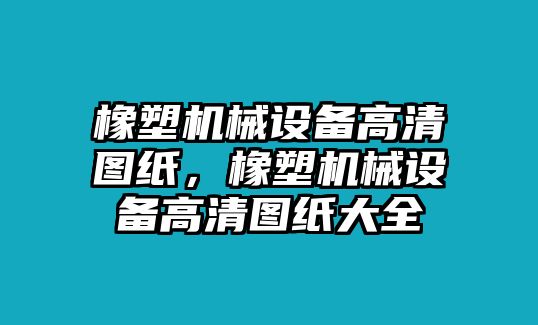 橡塑機(jī)械設(shè)備高清圖紙，橡塑機(jī)械設(shè)備高清圖紙大全