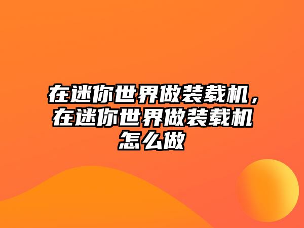 在迷你世界做裝載機，在迷你世界做裝載機怎么做