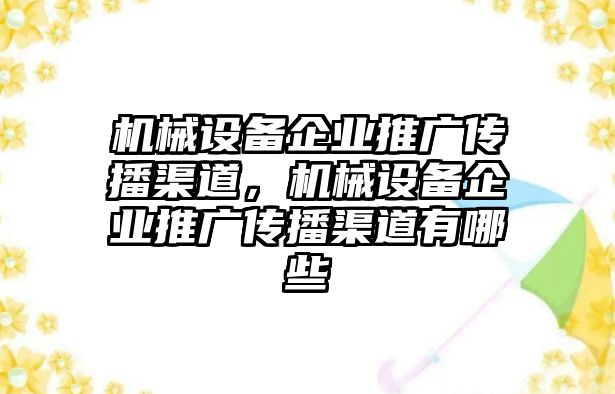 機(jī)械設(shè)備企業(yè)推廣傳播渠道，機(jī)械設(shè)備企業(yè)推廣傳播渠道有哪些