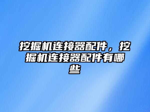 挖掘機連接器配件，挖掘機連接器配件有哪些