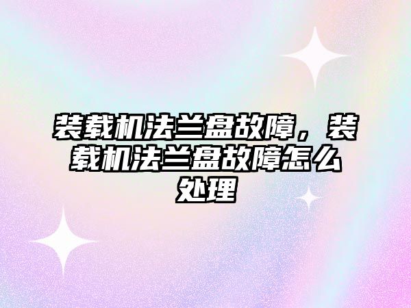 裝載機法蘭盤故障，裝載機法蘭盤故障怎么處理