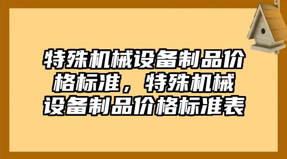 特殊機械設備制品價格標準，特殊機械設備制品價格標準表