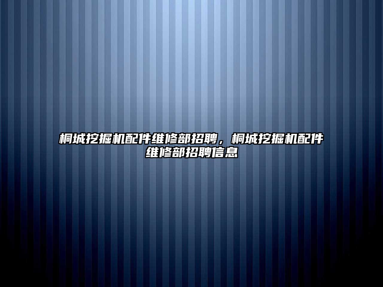 桐城挖掘機(jī)配件維修部招聘，桐城挖掘機(jī)配件維修部招聘信息