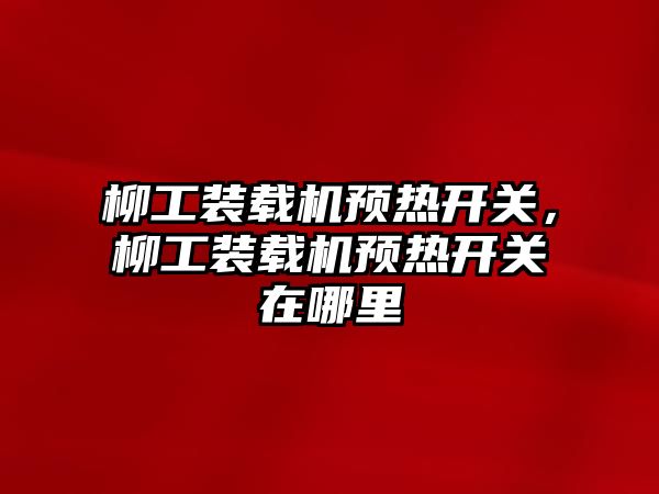 柳工裝載機預熱開關，柳工裝載機預熱開關在哪里