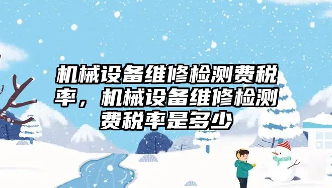 機械設備維修檢測費稅率，機械設備維修檢測費稅率是多少