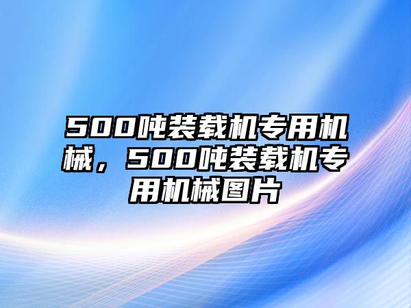 500噸裝載機專用機械，500噸裝載機專用機械圖片