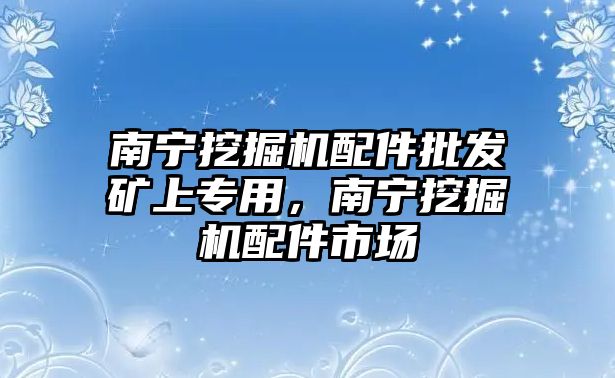 南寧挖掘機(jī)配件批發(fā)礦上專用，南寧挖掘機(jī)配件市場(chǎng)