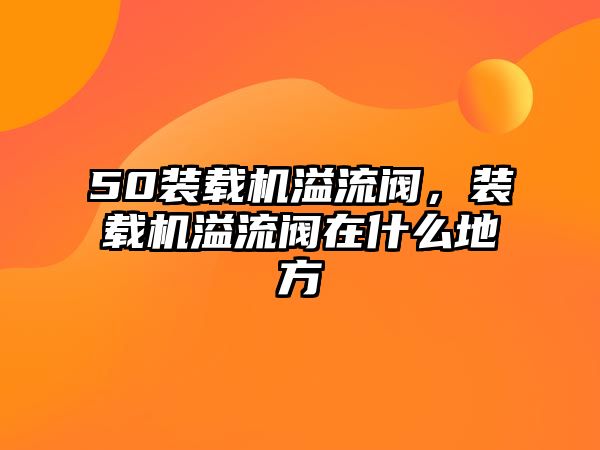 50裝載機溢流閥，裝載機溢流閥在什么地方