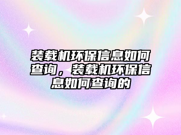 裝載機(jī)環(huán)保信息如何查詢，裝載機(jī)環(huán)保信息如何查詢的