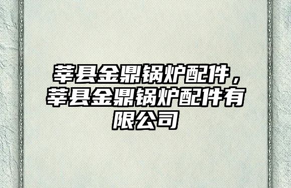 莘縣金鼎鍋爐配件，莘縣金鼎鍋爐配件有限公司