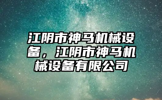 江陰市神馬機(jī)械設(shè)備，江陰市神馬機(jī)械設(shè)備有限公司