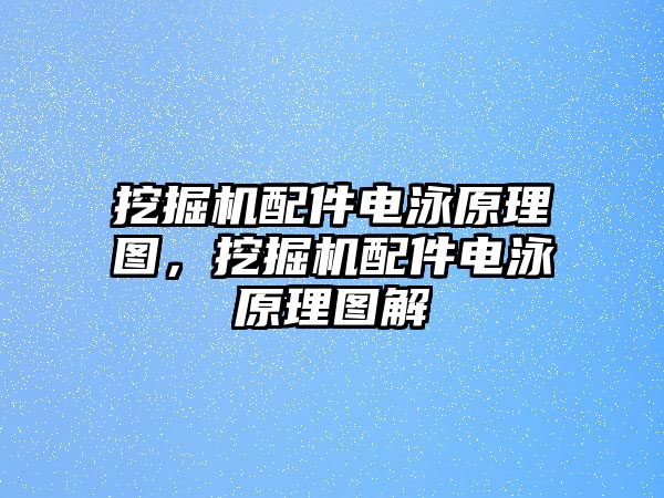 挖掘機配件電泳原理圖，挖掘機配件電泳原理圖解