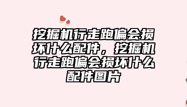 挖掘機行走跑偏會損壞什么配件，挖掘機行走跑偏會損壞什么配件圖片