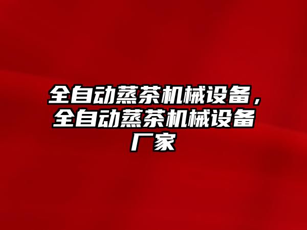 全自動蒸茶機械設(shè)備，全自動蒸茶機械設(shè)備廠家