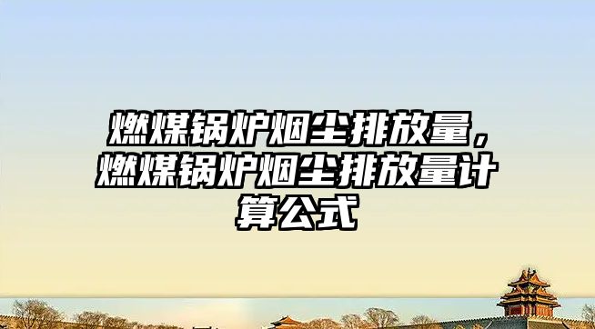 燃煤鍋爐煙塵排放量，燃煤鍋爐煙塵排放量計算公式