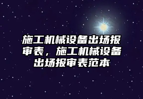 施工機械設備出場報審表，施工機械設備出場報審表范本