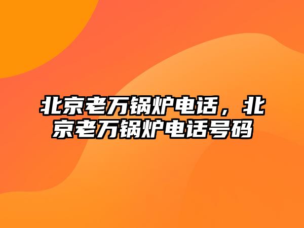 北京老萬鍋爐電話，北京老萬鍋爐電話號碼