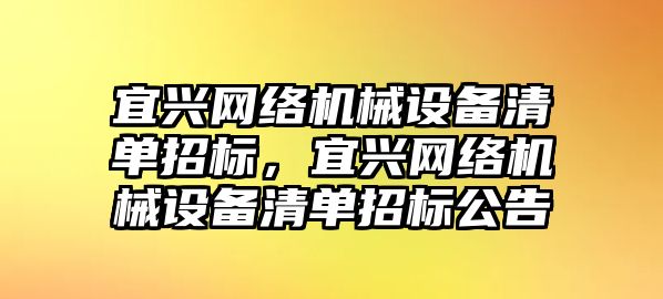 宜興網(wǎng)絡機械設備清單招標，宜興網(wǎng)絡機械設備清單招標公告