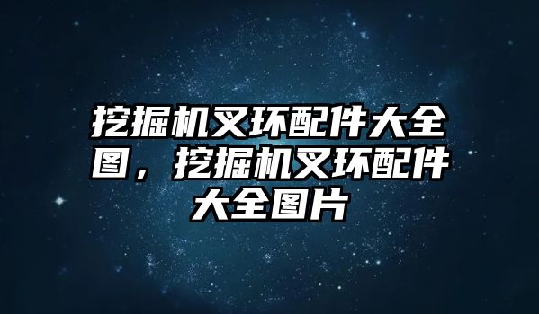 挖掘機叉環(huán)配件大全圖，挖掘機叉環(huán)配件大全圖片