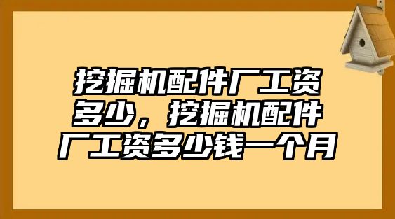 挖掘機(jī)配件廠工資多少，挖掘機(jī)配件廠工資多少錢一個月