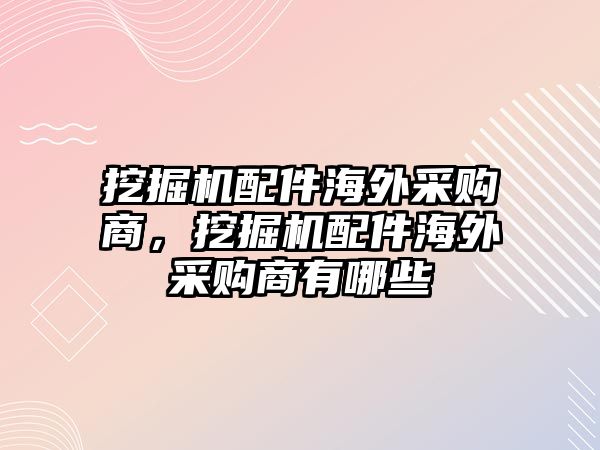 挖掘機(jī)配件海外采購商，挖掘機(jī)配件海外采購商有哪些