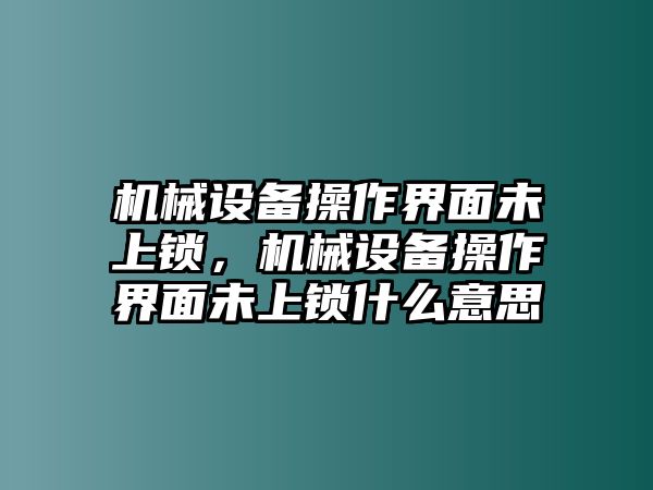 機械設(shè)備操作界面未上鎖，機械設(shè)備操作界面未上鎖什么意思