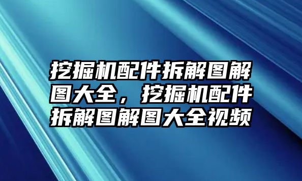 挖掘機(jī)配件拆解圖解圖大全，挖掘機(jī)配件拆解圖解圖大全視頻