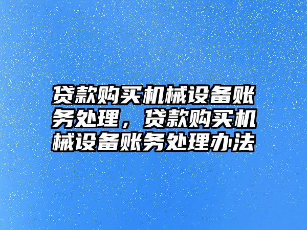 貸款購買機械設備賬務處理，貸款購買機械設備賬務處理辦法