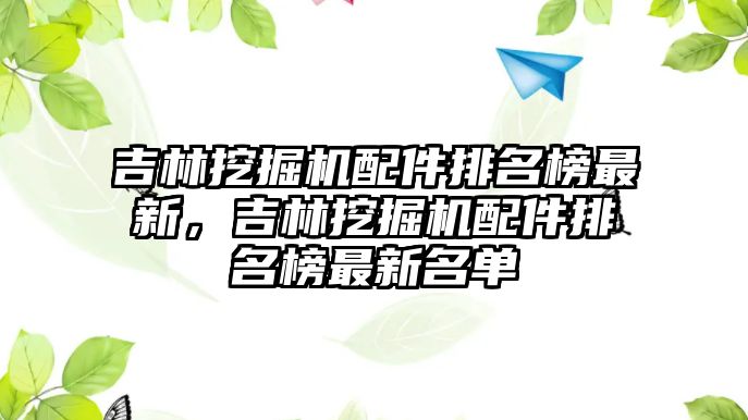 吉林挖掘機(jī)配件排名榜最新，吉林挖掘機(jī)配件排名榜最新名單