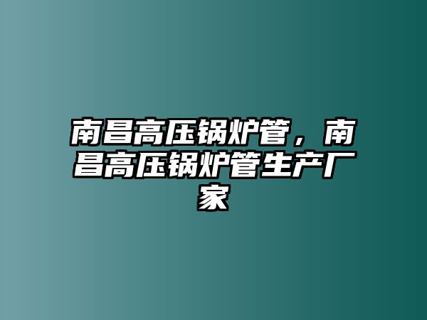 南昌高壓鍋爐管，南昌高壓鍋爐管生產(chǎn)廠家