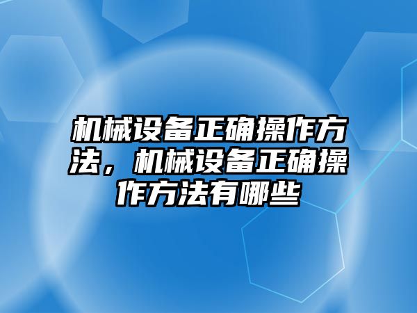 機(jī)械設(shè)備正確操作方法，機(jī)械設(shè)備正確操作方法有哪些