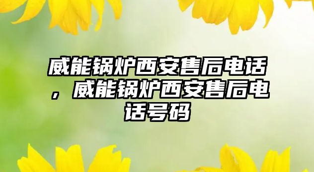 威能鍋爐西安售后電話，威能鍋爐西安售后電話號碼