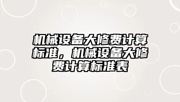 機械設(shè)備大修費計算標準，機械設(shè)備大修費計算標準表