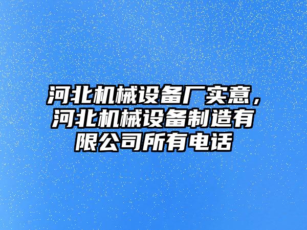 河北機械設備廠實意，河北機械設備制造有限公司所有電話