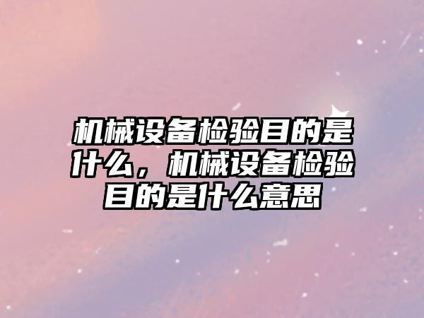 機械設(shè)備檢驗目的是什么，機械設(shè)備檢驗目的是什么意思