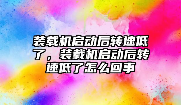 裝載機啟動后轉(zhuǎn)速低了，裝載機啟動后轉(zhuǎn)速低了怎么回事