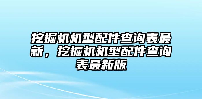 挖掘機機型配件查詢表最新，挖掘機機型配件查詢表最新版