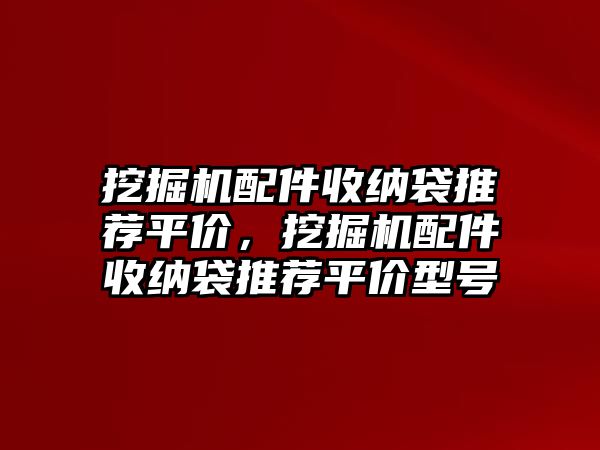 挖掘機(jī)配件收納袋推薦平價(jià)，挖掘機(jī)配件收納袋推薦平價(jià)型號