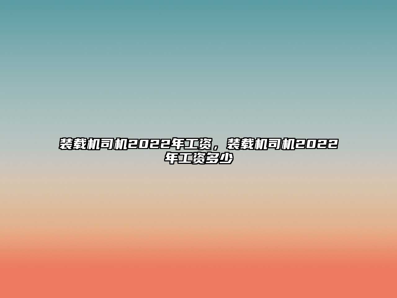 裝載機(jī)司機(jī)2022年工資，裝載機(jī)司機(jī)2022年工資多少