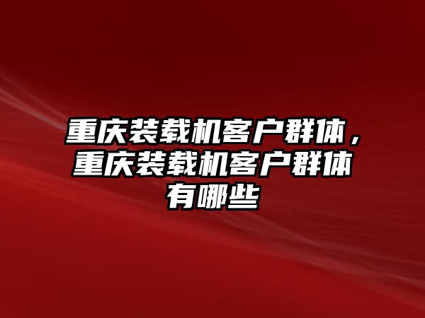 重慶裝載機客戶群體，重慶裝載機客戶群體有哪些