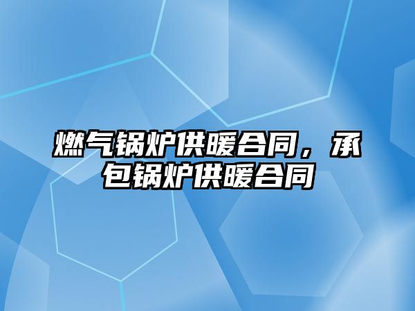 燃?xì)忮仩t供暖合同，承包鍋爐供暖合同